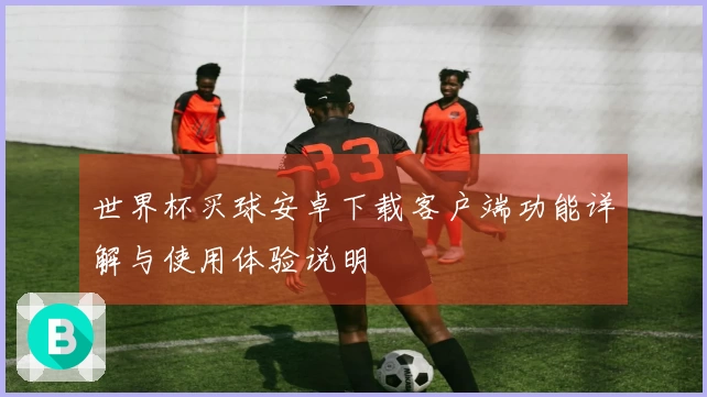 世界杯买球安卓下载客户端功能详解与使用体验说明