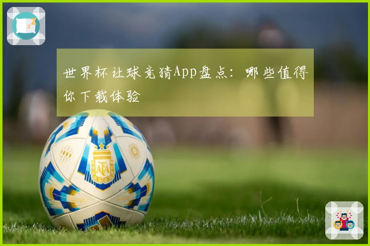 世界杯让球竞猜App盘点：哪些值得你下载体验