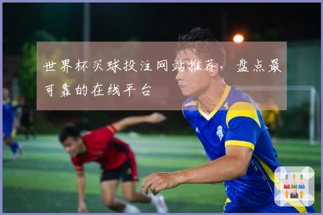 世界杯买球投注网站推荐，盘点最可靠的在线平台