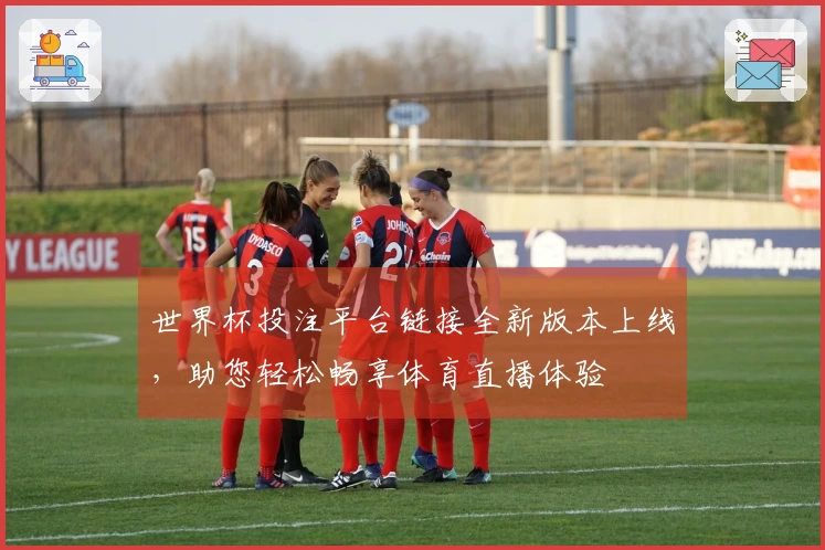 世界杯投注平台链接全新版本上线，助您轻松畅享体育直播体验