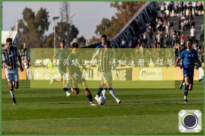世界杯买球注册:详细注册流程与平台功能介绍