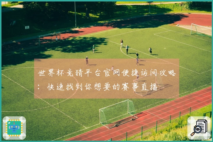 世界杯竞猜平台官网便捷访问攻略：快速找到你想要的赛事直播