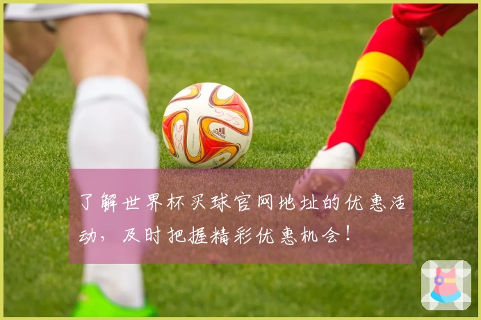 了解世界杯买球官网地址的优惠活动，及时把握精彩优惠机会！