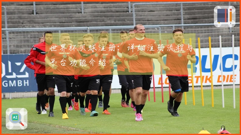 世界杯买球注册：详细注册流程与平台功能介绍