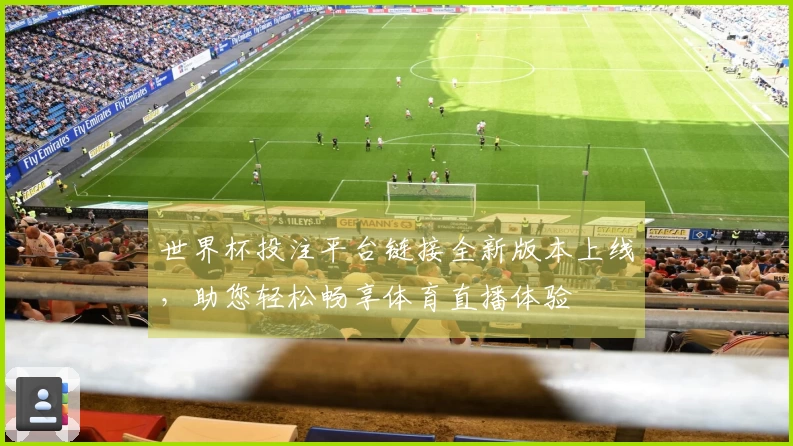 世界杯投注平台链接全新版本上线，助您轻松畅享体育直播体验